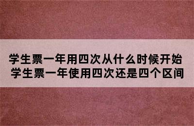 学生票一年用四次从什么时候开始 学生票一年使用四次还是四个区间